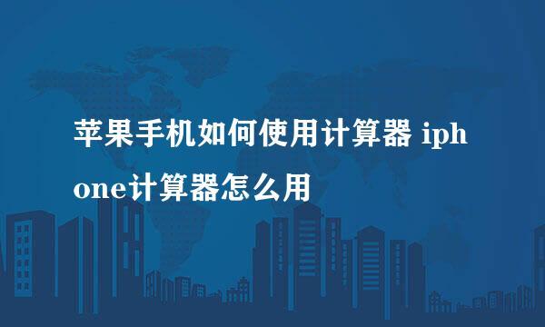 苹果手机如何使用计算器 iphone计算器怎么用