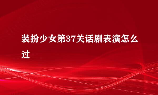 装扮少女第37关话剧表演怎么过