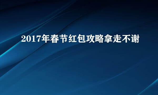 2017年春节红包攻略拿走不谢