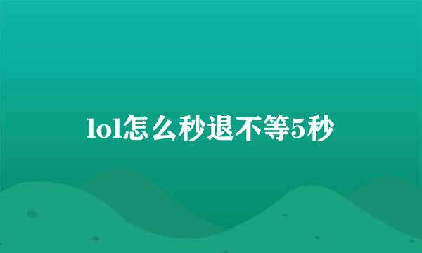 lol怎么秒退不等5秒