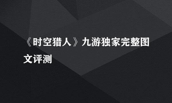 《时空猎人》九游独家完整图文评测
