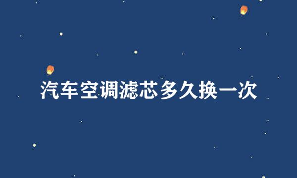汽车空调滤芯多久换一次