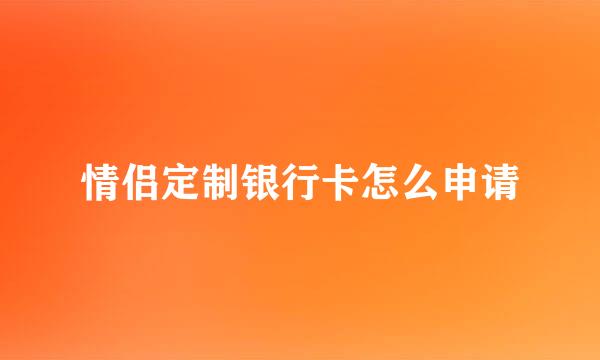 情侣定制银行卡怎么申请