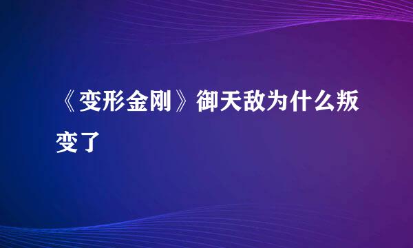 《变形金刚》御天敌为什么叛变了