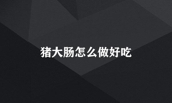 猪大肠怎么做好吃
