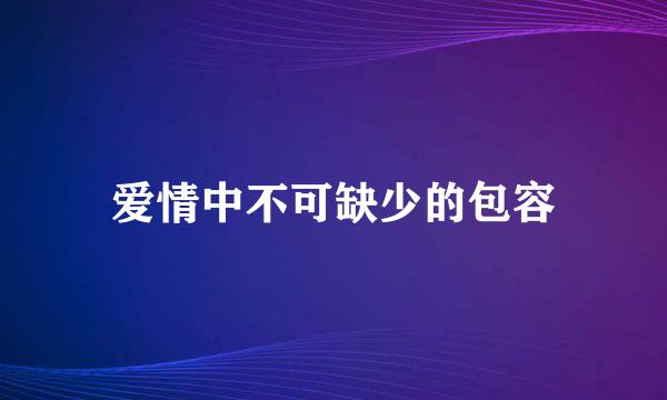 爱情中不可缺少的包容