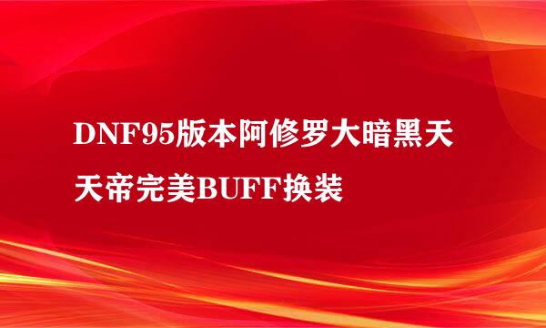 DNF95版本阿修罗大暗黑天天帝完美BUFF换装