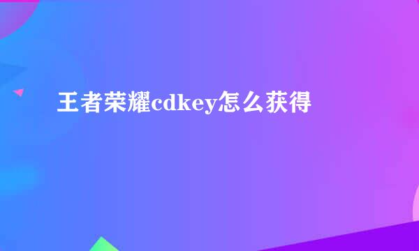 王者荣耀cdkey怎么获得