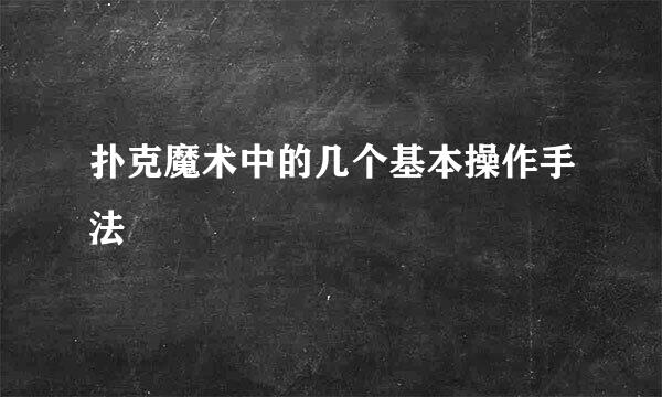 扑克魔术中的几个基本操作手法