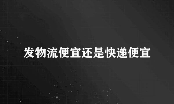 发物流便宜还是快递便宜