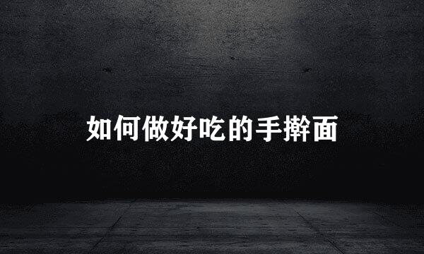 如何做好吃的手擀面