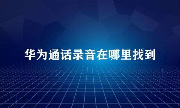 华为通话录音在哪里找到