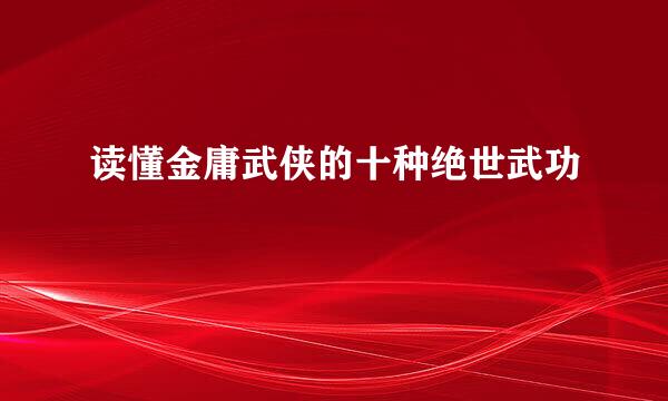 读懂金庸武侠的十种绝世武功