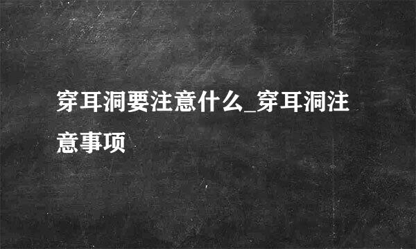穿耳洞要注意什么_穿耳洞注意事项