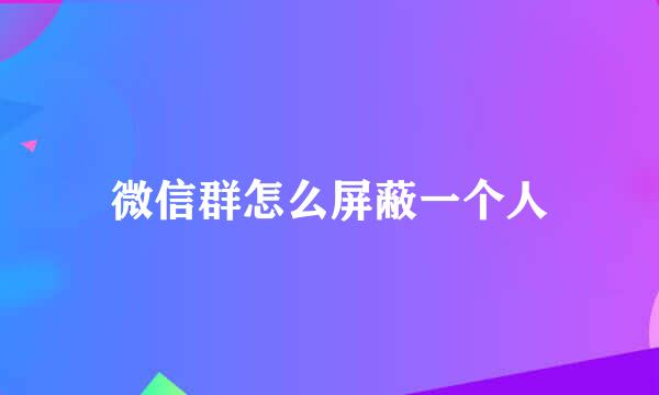 微信群怎么屏蔽一个人