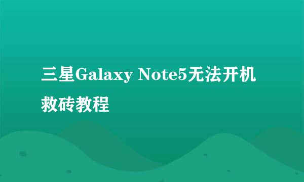 三星Galaxy Note5无法开机救砖教程