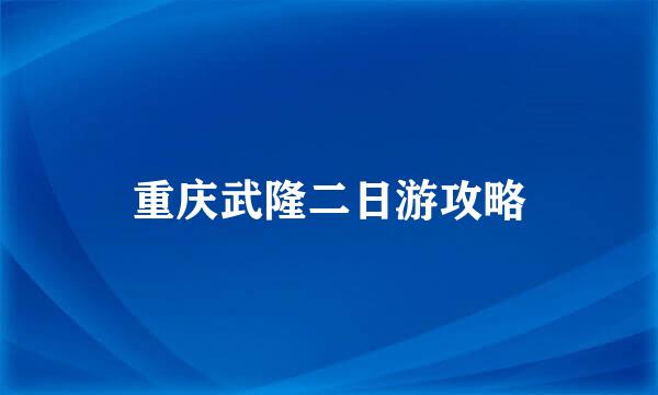 重庆武隆二日游攻略
