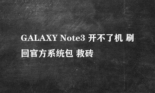 GALAXY Note3 开不了机 刷回官方系统包 救砖