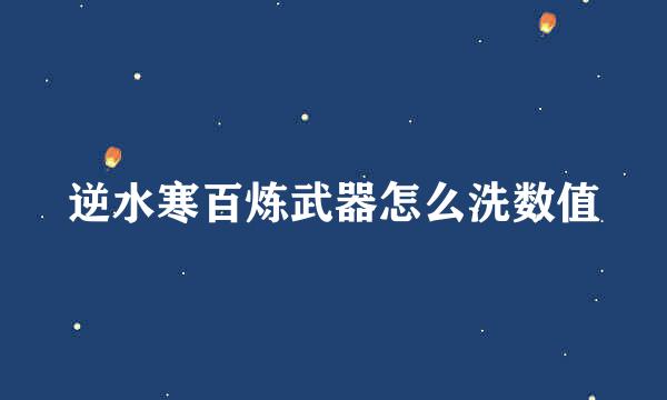 逆水寒百炼武器怎么洗数值