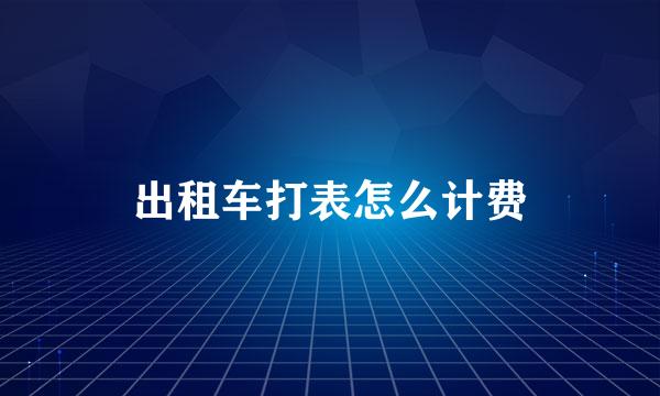出租车打表怎么计费