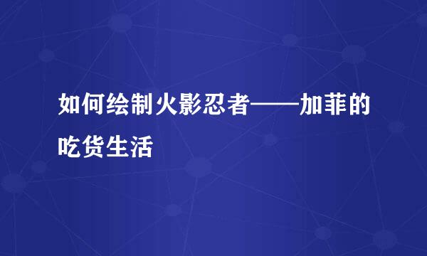 如何绘制火影忍者——加菲的吃货生活