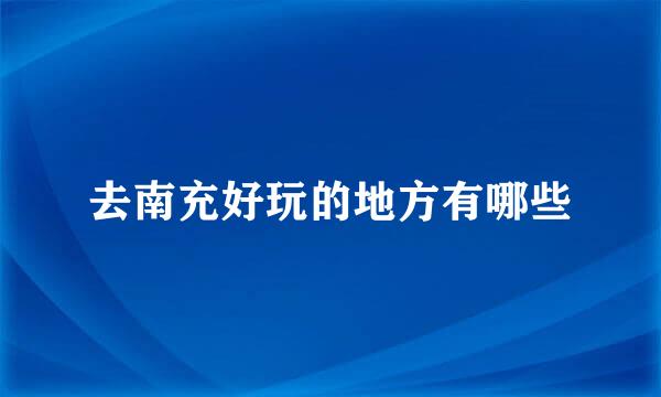 去南充好玩的地方有哪些