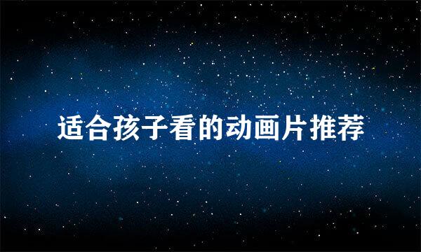适合孩子看的动画片推荐
