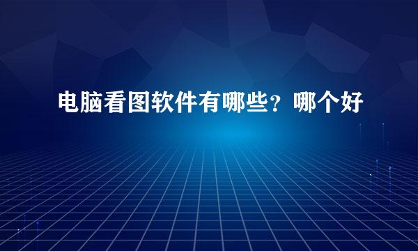 电脑看图软件有哪些？哪个好