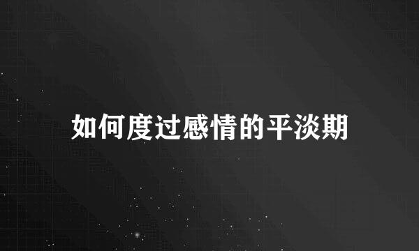 如何度过感情的平淡期