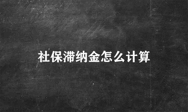 社保滞纳金怎么计算