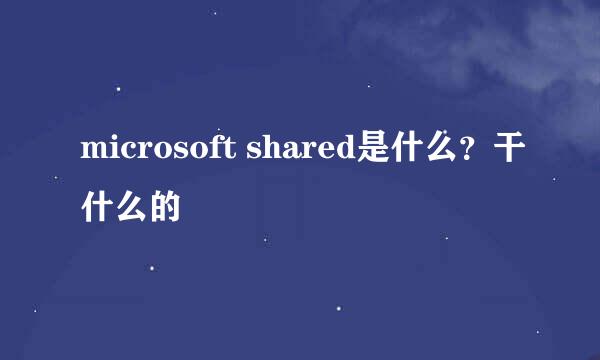 microsoft shared是什么？干什么的