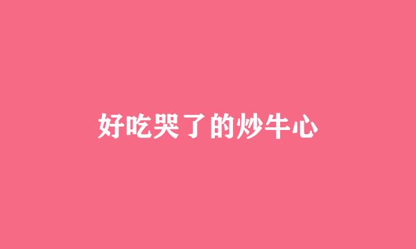 好吃哭了的炒牛心