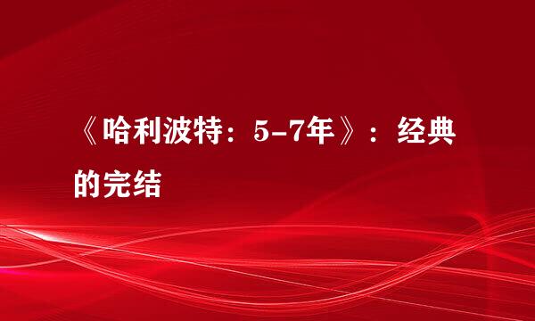 《哈利波特：5-7年》：经典的完结