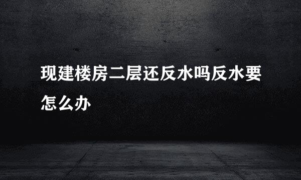 现建楼房二层还反水吗反水要怎么办