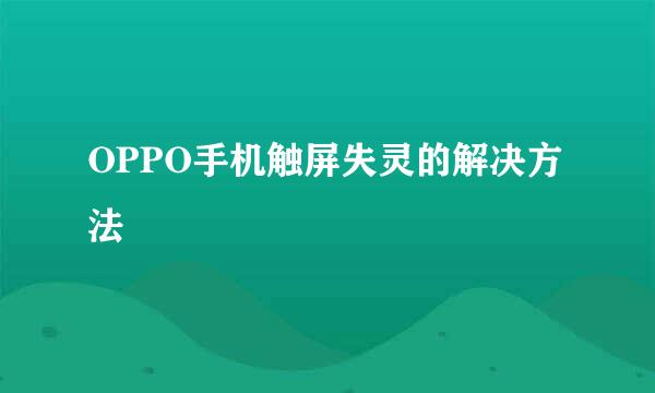 OPPO手机触屏失灵的解决方法