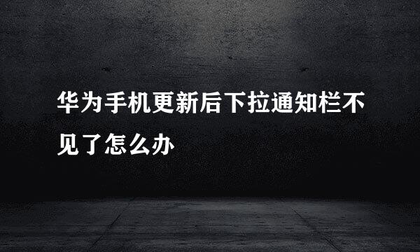 华为手机更新后下拉通知栏不见了怎么办