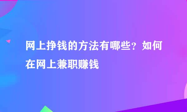 网上挣钱的方法有哪些？如何在网上兼职赚钱