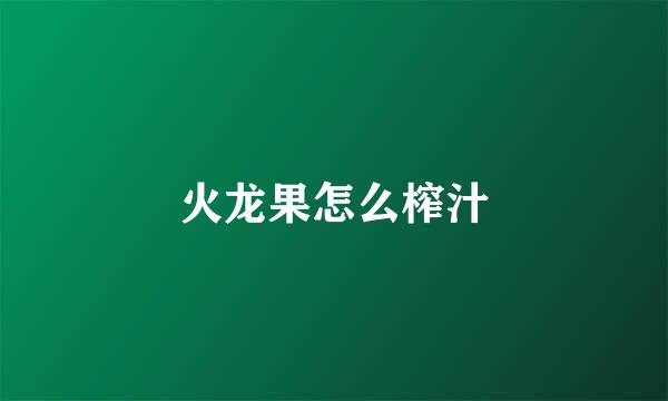 火龙果怎么榨汁