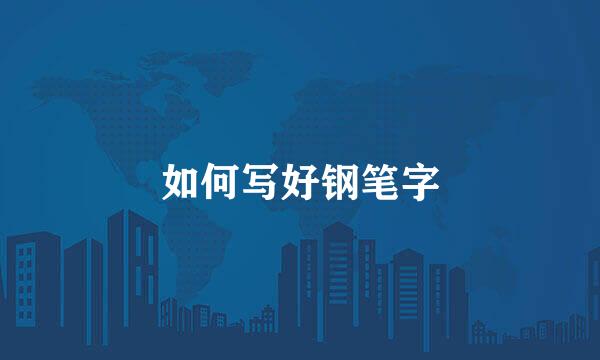 如何写好钢笔字