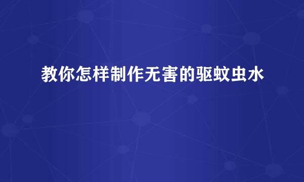 教你怎样制作无害的驱蚊虫水