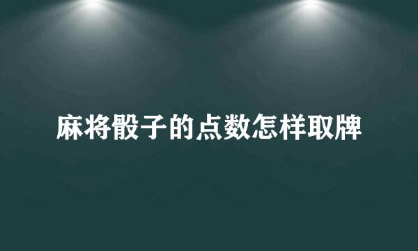 麻将骰子的点数怎样取牌