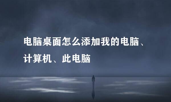 电脑桌面怎么添加我的电脑、计算机、此电脑