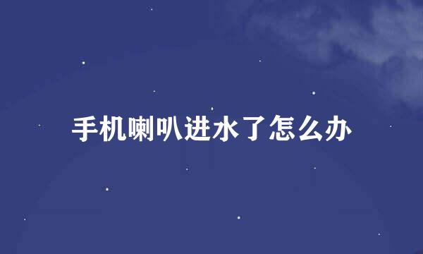 手机喇叭进水了怎么办