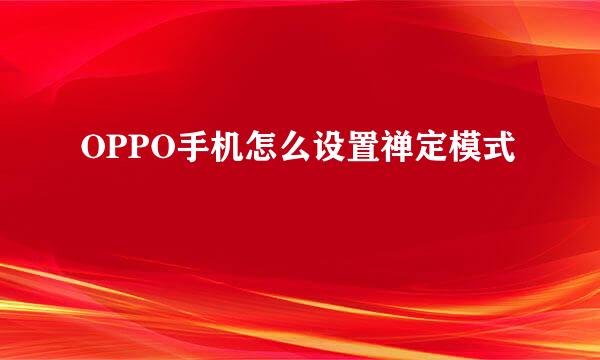 OPPO手机怎么设置禅定模式