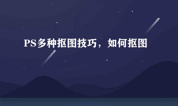 PS多种抠图技巧，如何抠图