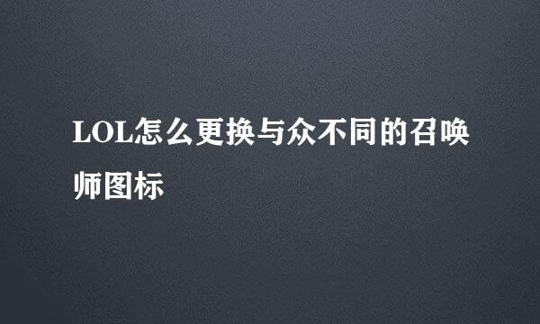 LOL怎么更换与众不同的召唤师图标