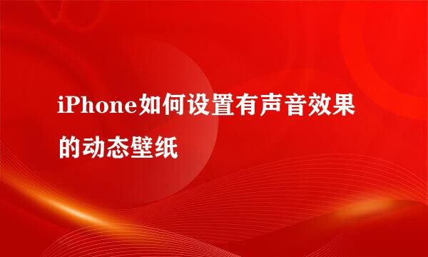 iPhone如何设置有声音效果的动态壁纸