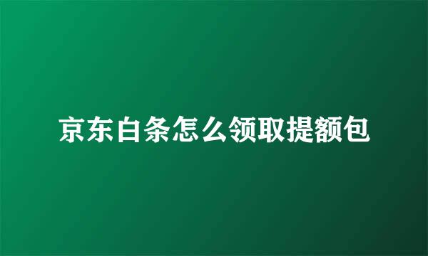 京东白条怎么领取提额包