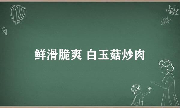 鲜滑脆爽 白玉菇炒肉