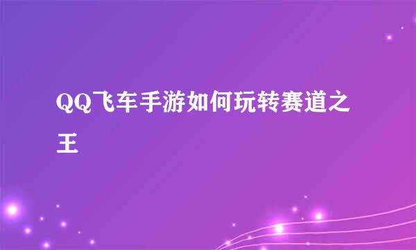 QQ飞车手游如何玩转赛道之王